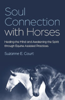 Soul Connection with Horses: Healing the Mind and Awakening the Spirit through Equine Assisted Practices by Suzanne E. Court. cover of the book: Soul Connection with Horses: Healing the Mind and Awakening the Spirit through Equine Assisted Practices by Suzanne E. Court.