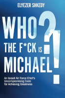 book cover of: Who the F*ck Is Michael?: An Israeli Air Force Chief's Uncompromising Code for Achieving Greatness by Elyezer Shkedy.
